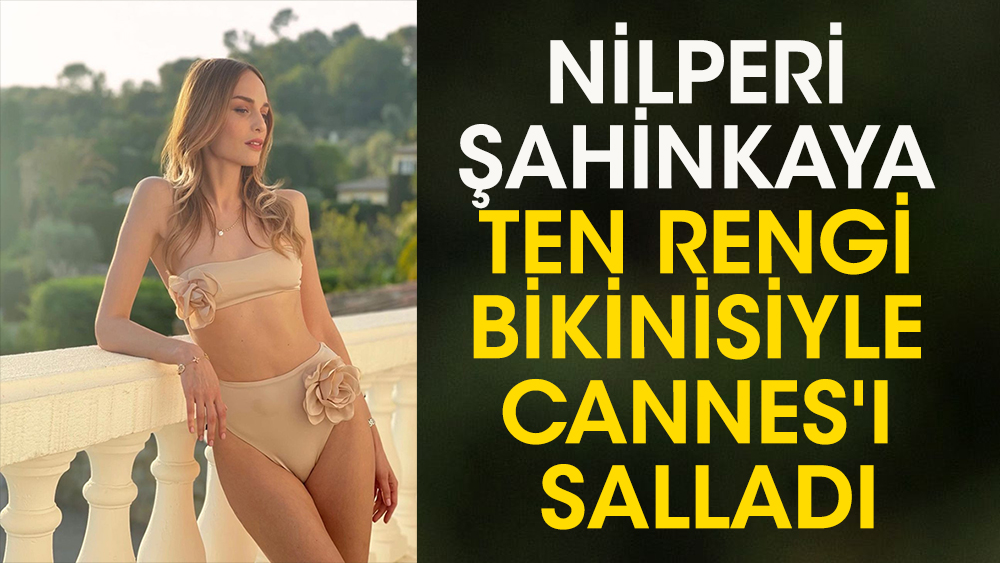 Nilperi Şahinkaya ten rengi bikinisiyle Cannes'ı salladı! Paylaşımına beğeni yağdı