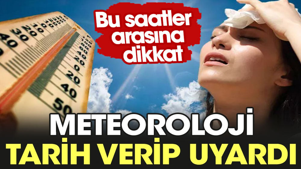 Meteoroloji tarih verip uyardı. Bu saatler arasına dikkat