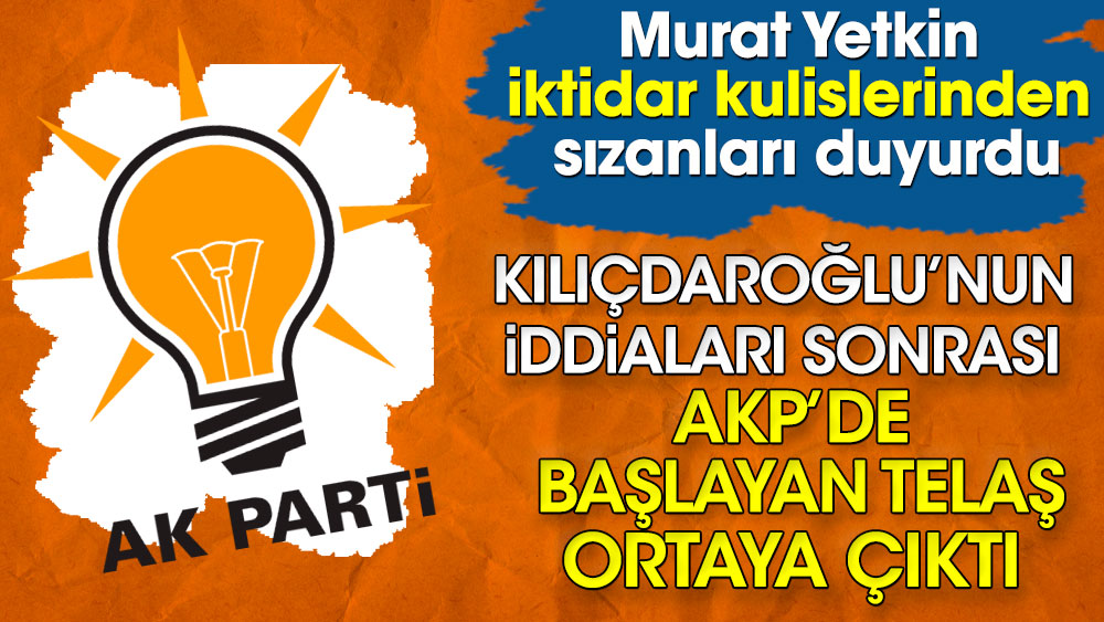 Kemal Kılıçdaroğlu’nun iddiaları sonrası AKP’de başlayan telaş ortaya çıktı. Murat Yetkin iktidar kulislerinden sızanları duyurdu!