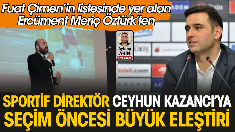 Ercüment Meriç Öztürk'ten Sportif Direktör Ceyhun Kazancı'ya büyük eleştiri! Pazartesi günü doluyor. 4 gün kalmasına rağmen...