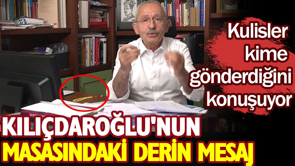 Kılıçdaroğlu'nun masasındaki derin mesaj. Kulisler kime gönderdiğini konuşuyor!