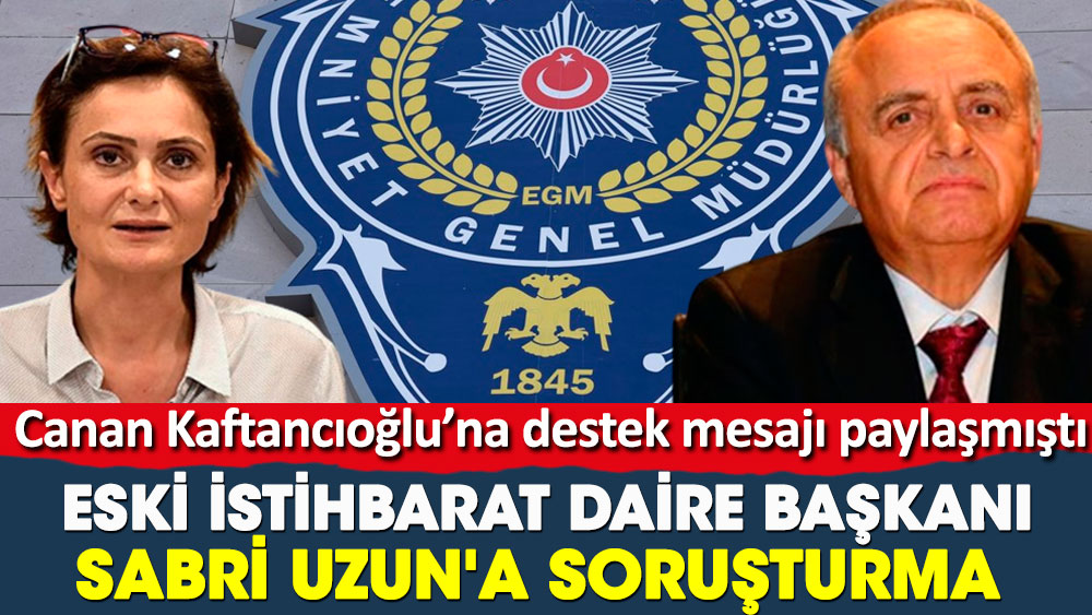 Emniyet İstihbarat eski Daire Başkanı Sabri Uzun'a soruşturma. Canan Kaftancıoğlu’na destek mesajı paylaşmıştı