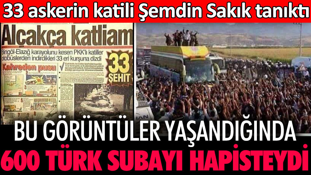 Bu görüntüler yaşandığında 600 Türk subayı hapisteydi. 33 askerin katili Şemdin Sakık tanıktı