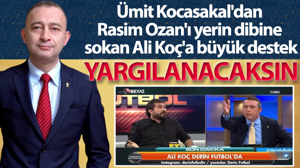 Ümit Kocasakal'dan Rasim Ozan Kütahyalı'yı yerin dibine sokan Ali Koç'a büyük destek: Yargılanacaksın