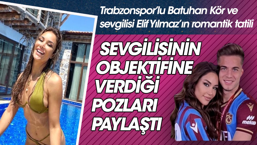 Elif Yılmaz, Trabzonsporlu sevgilisi Batuhan'ın çektiği fotoğrafları paylaştı