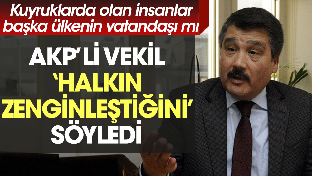 Kuyruklarda olan insanlar başka ülkenin vatandaşı mı. AKP’li vekil ‘Halkın zenginleştiğini’ söyledi