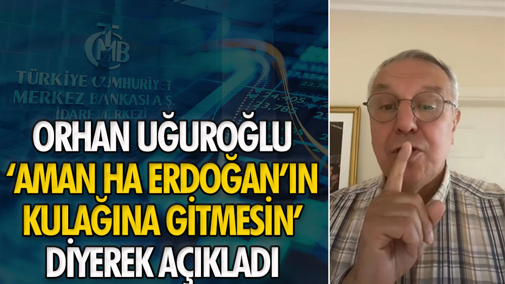 Orhan Uğurlu 'aman ha Erdoğan'ın kulağına gitmesin' diyerek açıkladı