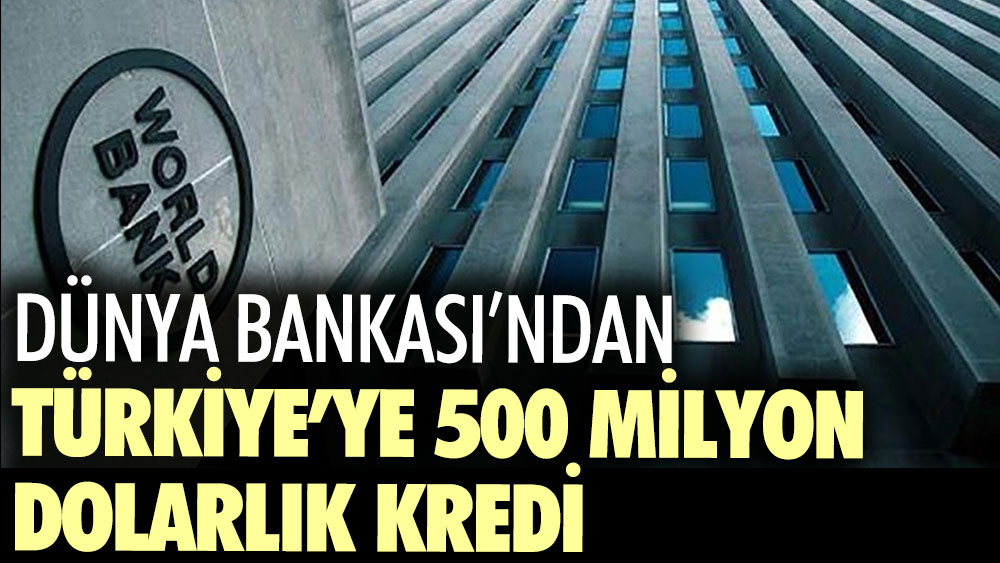 Dünya Bankası’ndan Türkiye’ye 500 milyon dolarlık kredi