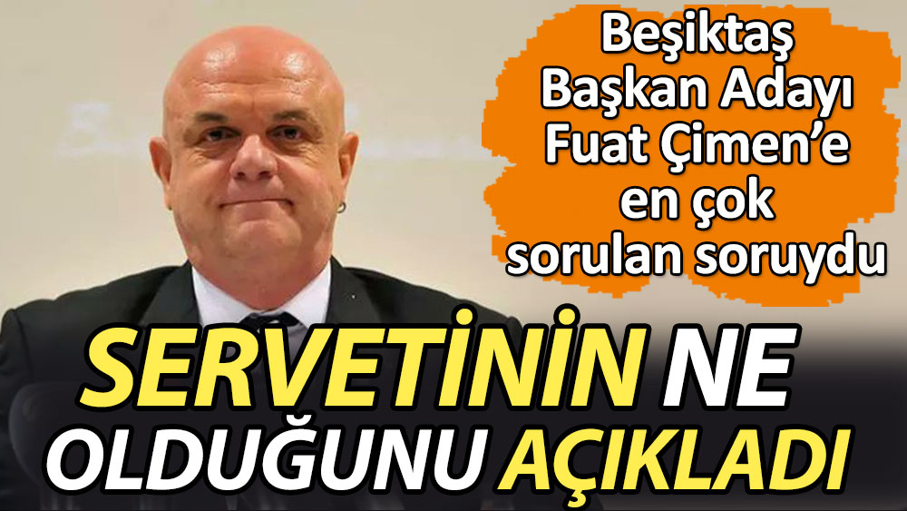 Beşiktaş Başkan Adayı Fuat Çimen servetinin ne olduğunu açıkladı! En çok sorulan soruydu