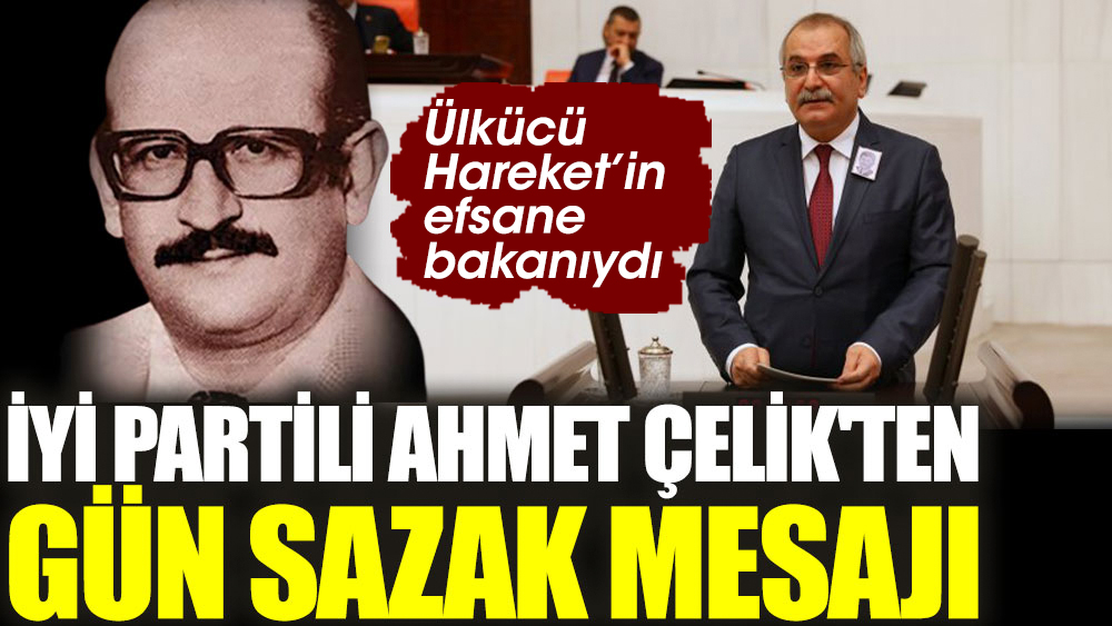 Ahmet Çelik'ten Gün Sazak mesajı. Ülkücü Hareket’in efsane bakanıydı