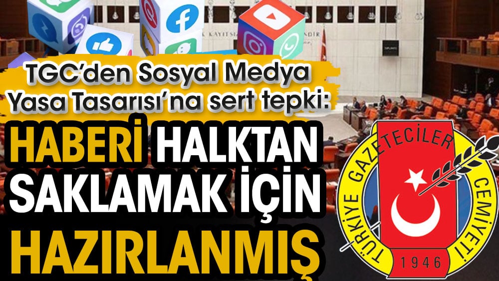 TGC’den Sosyal Medya Yasa Tasarısı’na sert tepki: Haberi halktan saklamak için hazırlanmış