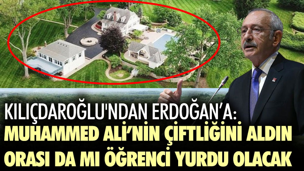 Kılıçdaroğlu'ndan Erdoğan'a: Muhammed Ali'nin çiftliğini aldın, orası da mı öğrenci yurdu olacak?