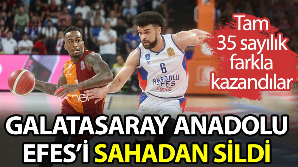 Galatasaray Anadolu Efes'i sahadan sildi. 35 sayılık farkla kazandılar