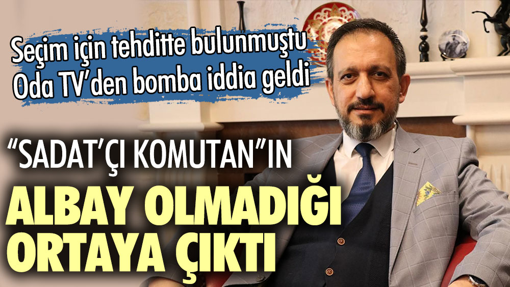 SADAT'çı komutan Ersan Ergür'ün albay olmadığı ortaya çıktı! Seçim için tehditte bulunmuştu. Oda Tv'den bomba iddia geldi