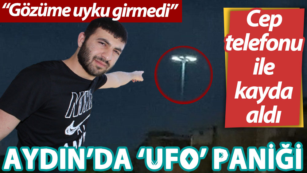 Aydın’da ‘UFO’ paniği: Gözüme uyku girmedi