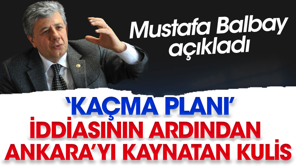 Kaçma planı iddiasının ardından Ankara’yı kaynatan kulis. Mustafa Balbay açıkladı