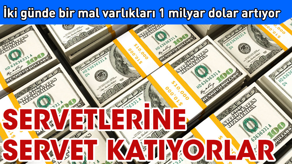 İki günde bir mal varlıklarına 1 milyar dolar ekliyorlar. Servetlerine servet katıyorlar.