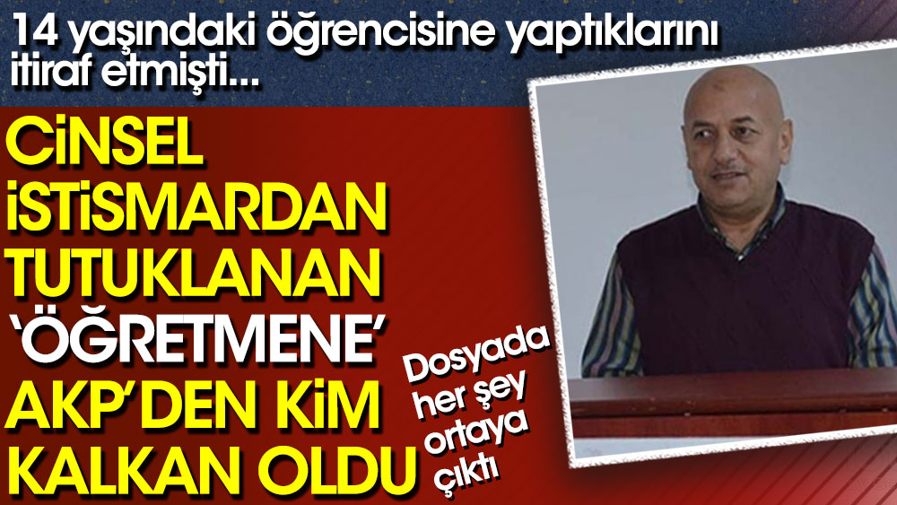Cinsel istismardan tutuklanan 'öğretmene' AKP'den kim kalkan oldu
