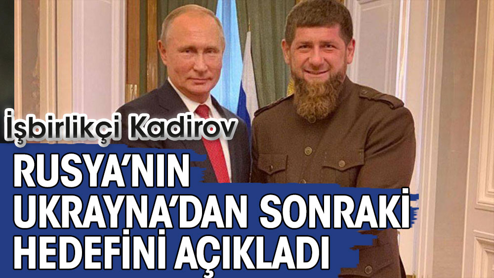 İşbirlikçi Kadirov Rusya’nın Ukrayna’dan sonraki hedefini açıkladı