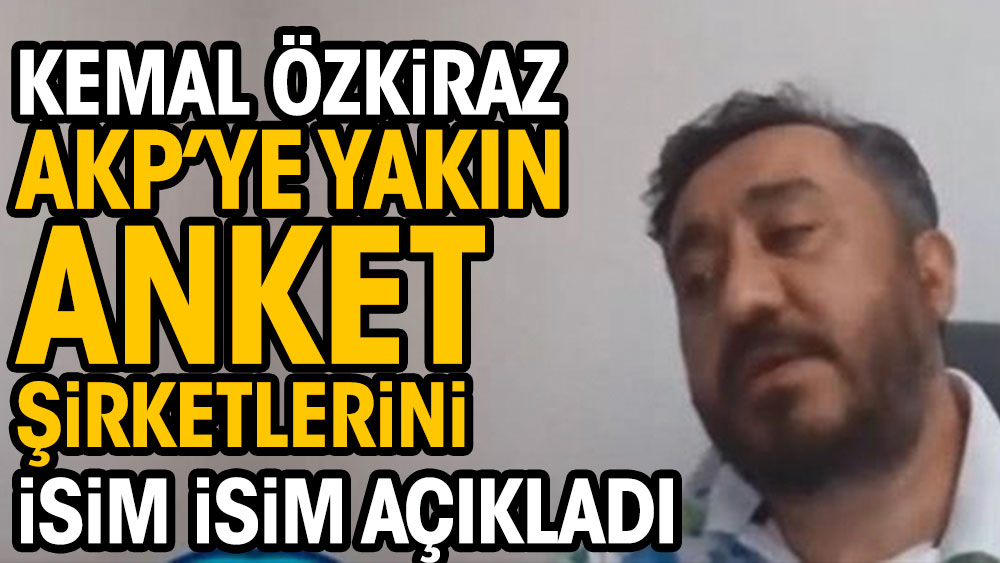 Kemal Özkiraz AKP’ye yakın anket şirketlerini açıkladı