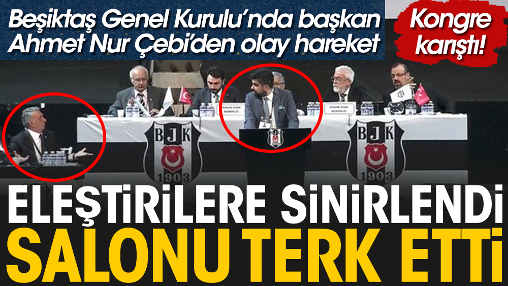 Eleştirilere sinirlendi. Genel kurulda Beşiktaş Başkanı Ahmet Nur Çebi salonu terk etti