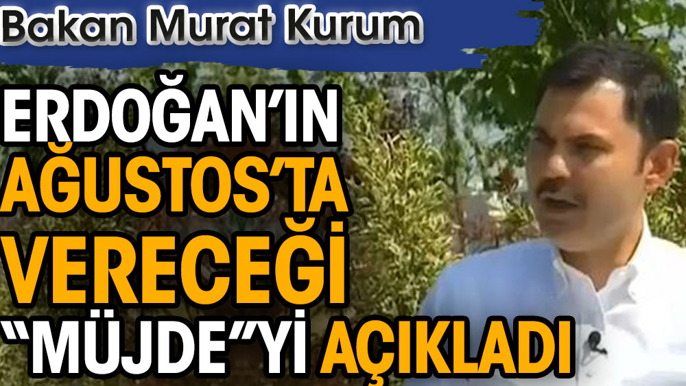 Bakan Kurum, Erdoğan’ın Ağustos’ta vereceği “müjde”yi açıkladı