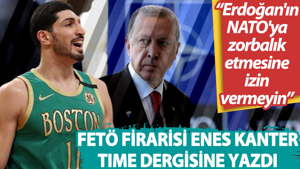 FETÖ firarisi Enes Kanter, Time dergisine yazdı: Erdoğan'ın NATO'ya zorbalık etmesine izin vermeyin