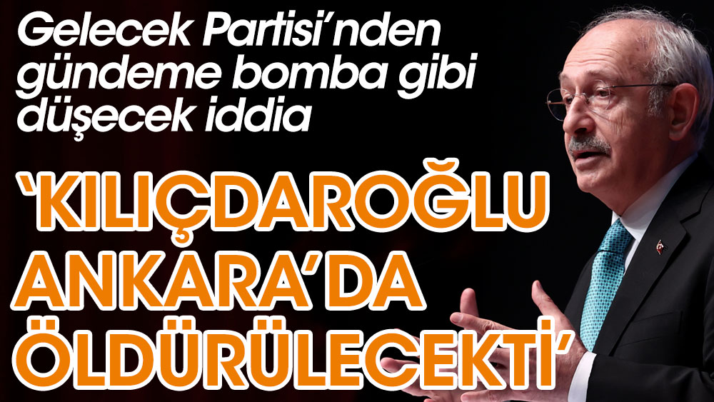 Kılıçdaroğlu Ankara'da öldürülecekti. Gelecek Partisi'nden gündeme bomba gibi düşecek iddia