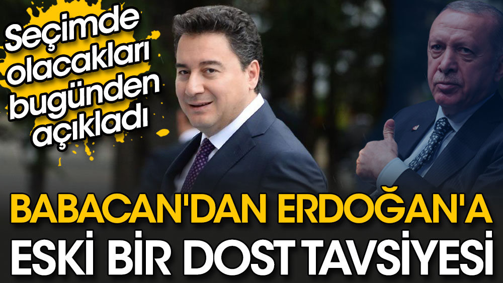 Babacan'dan Erdoğan'a eski bir dost tavsiyesi. Seçimde olacakları bugünden açıkladı