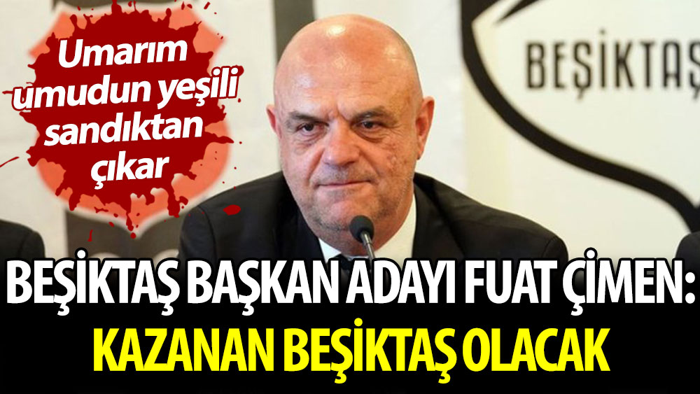 Beşiktaş Başkan Adayı Fuat Çimen: ''Kazanan Beşiktaş olacak''