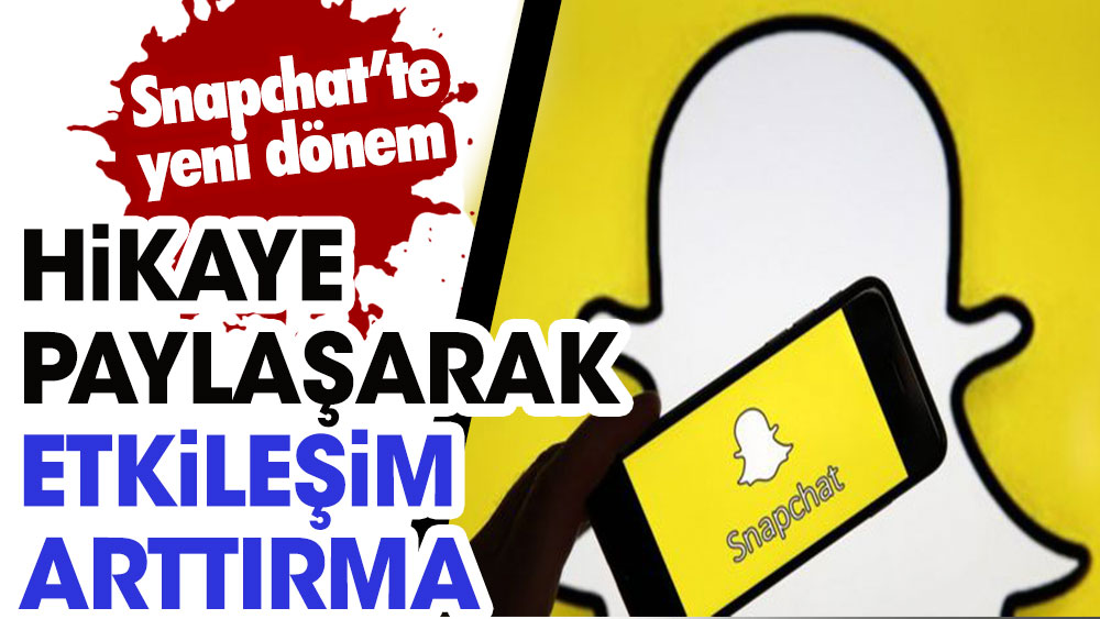 Snapchat'ta yeni dönem: Hikaye paylaşarak etkileşim arttırma