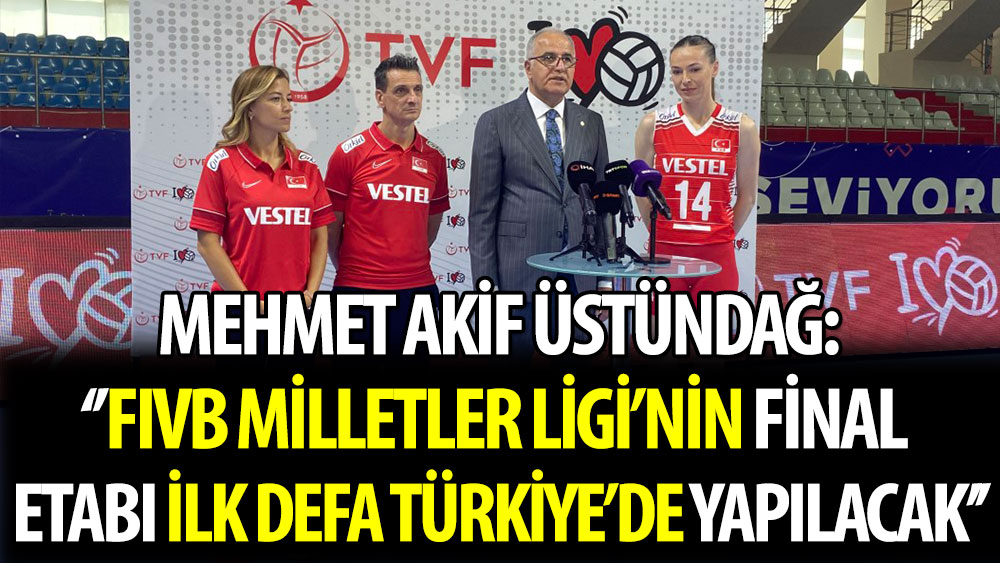 Mehmet Akif Üstündağ: 'FIVB Milletler Ligi'nin final etabı ilk defa Türkiye'de yapılacak'
