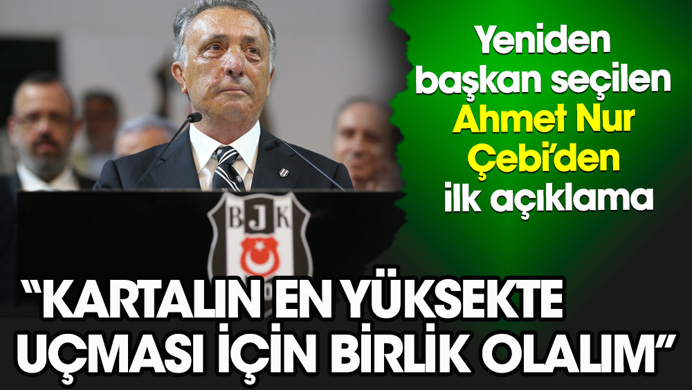 Beşiktaş'ta yeniden başkan seçilen Ahmet Nur Çebi’den ilk açıklama