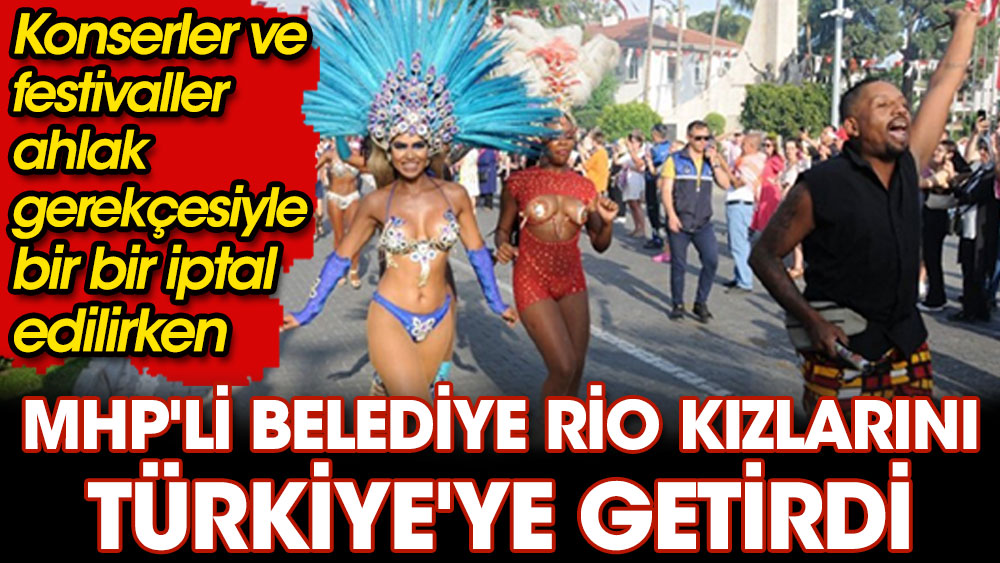 MHP'li belediye Rio kızlarını Türkiye'ye getirdi. Konserler ve festivaller ahlak gerekçesiyle bir bir iptal edilirken