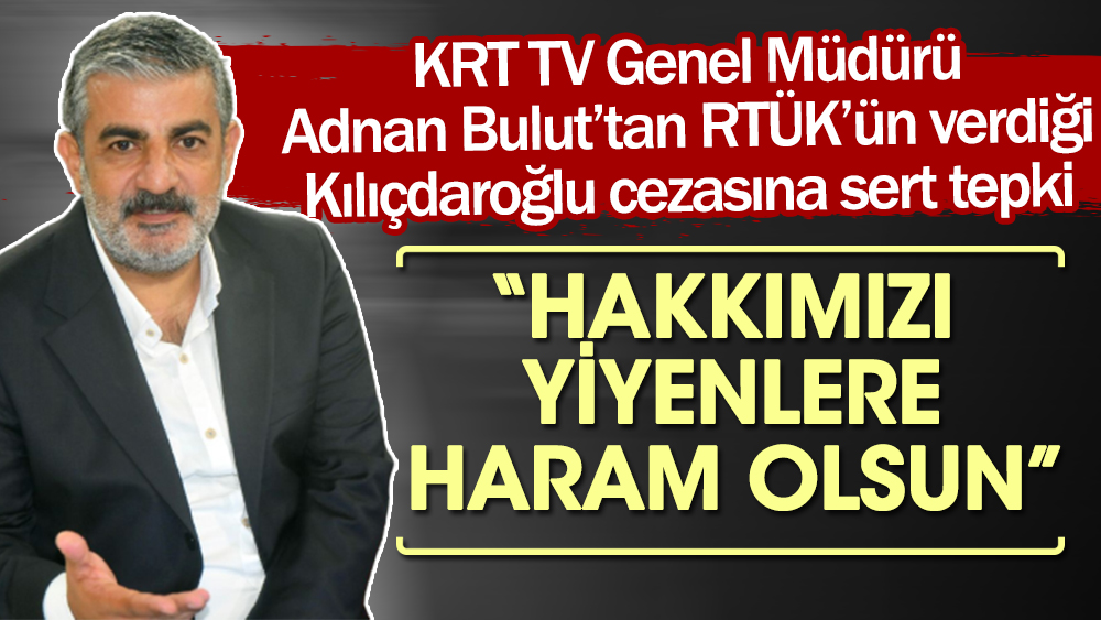 RTÜK'ün verdiği Kılıçdaroğlu cezasına KRT TV Genel Müdürü Adnan Bulut'tan sert tepki: Hakkımızı yiyenlere haram olsun
