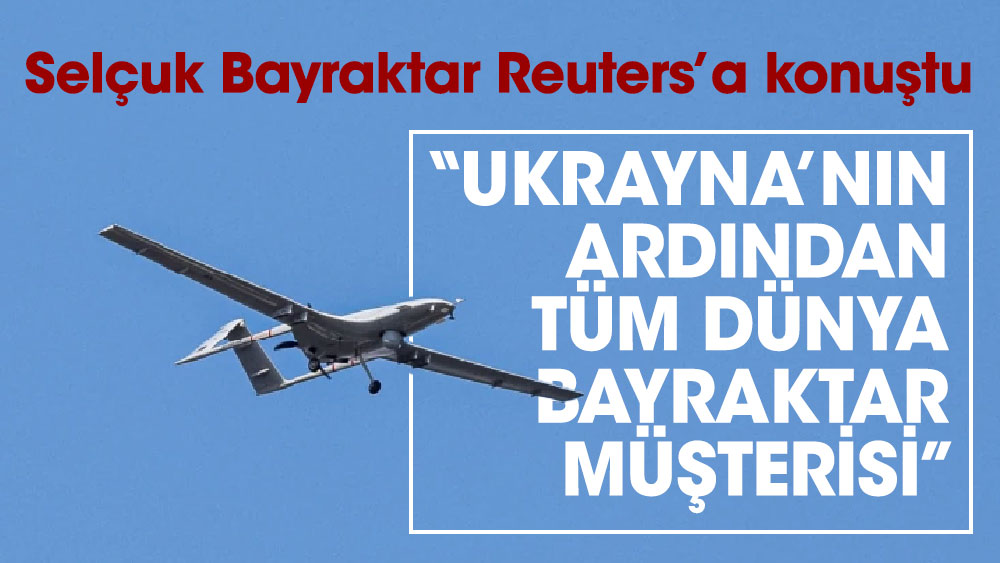 Selçuk Bayraktar Reuters’a konuştu. Ukrayna’nın ardından tüm dünya Bayraktar müşterisi