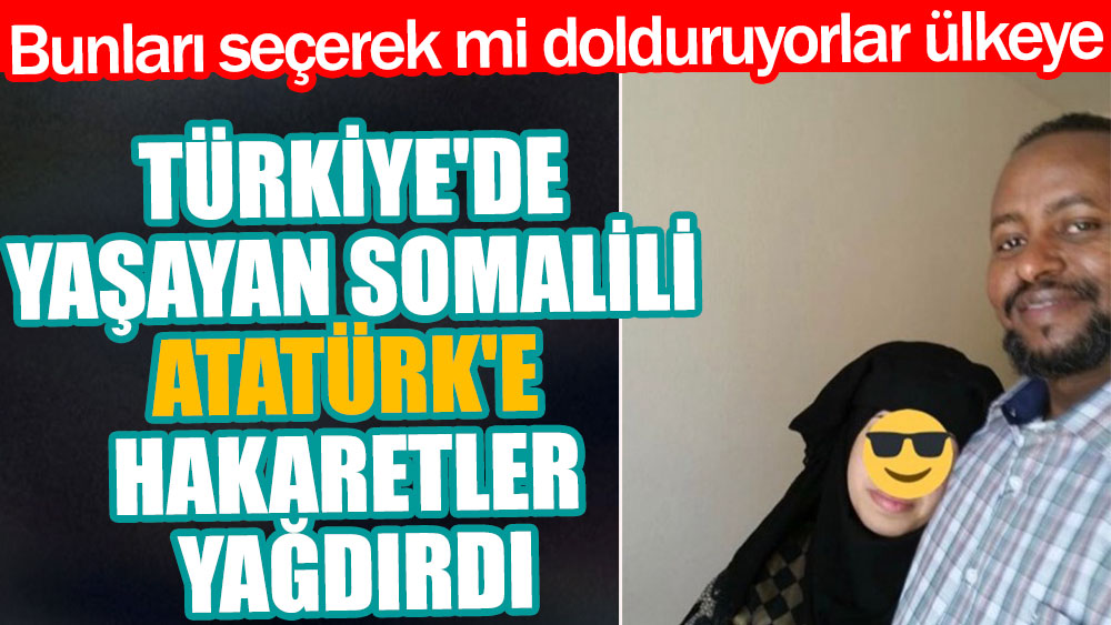 Bunları seçerek mi dolduruyorlar ülkeye | Türkiye'de yaşayan Somalili Atatürk'e hakaretler yağdırdı