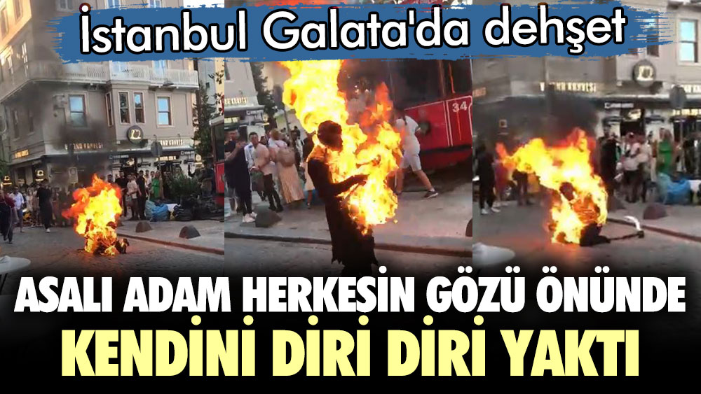 İstanbul Galata'da dehşet. Asalı adam herkesin gözü önünde kendini diri diri yaktı