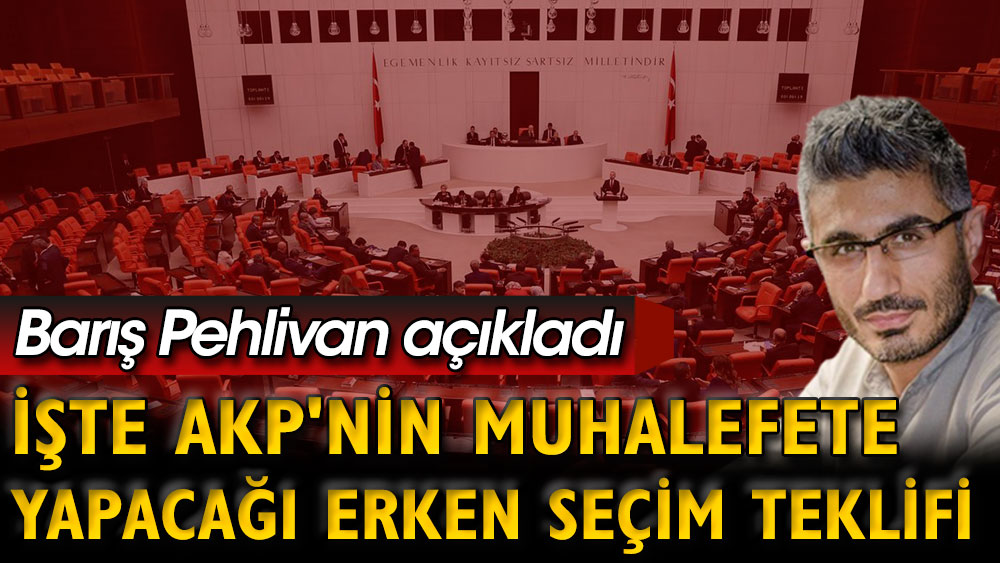 İşte AKP'nin muhalefete yapacağı erken seçim teklifi. Barış Pehlivan açıkladı