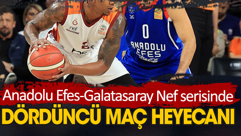 Anadolu Efes-Galatasaray Nef serisinde dördüncü maç heyecanı