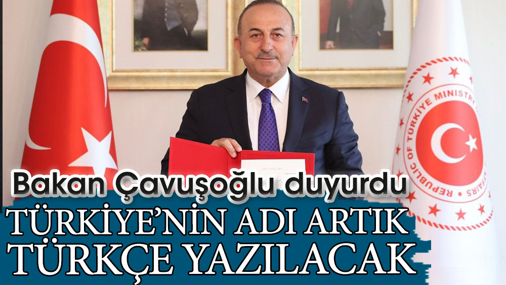 Bakan Çavuşoğlu duyurdu: Türkiye’nin adı artık Türkçe yazılacak