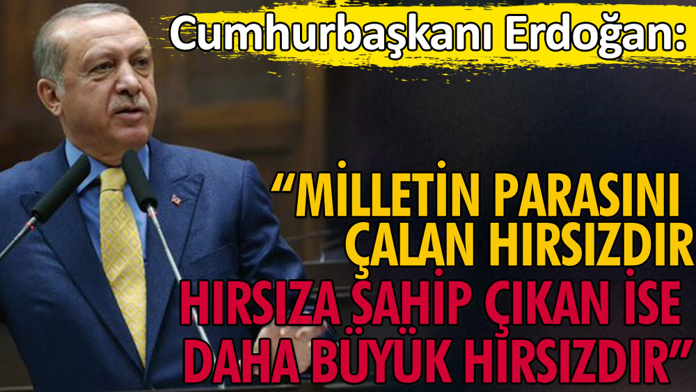 Cumhurbaşkanı Erdoğan: Milletin parasını çalan hırsızdır. Hırsıza sahip çıkan ise daha büyük bir hırsızdır