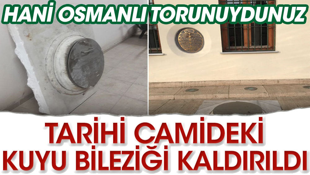 Hani Osmanlı torunuydunuz! Tarihi camideki kuyu bileziği kaldırıldı…