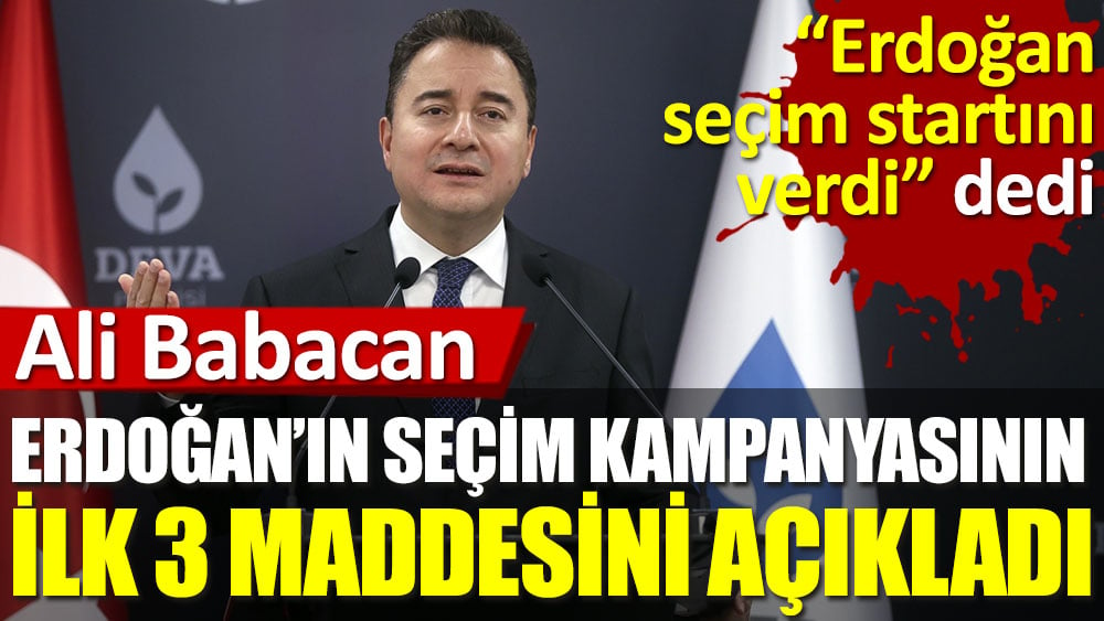 Ali Babacan Erdoğan’ın seçim kampanyasının ilk 3 maddesini açıkladı