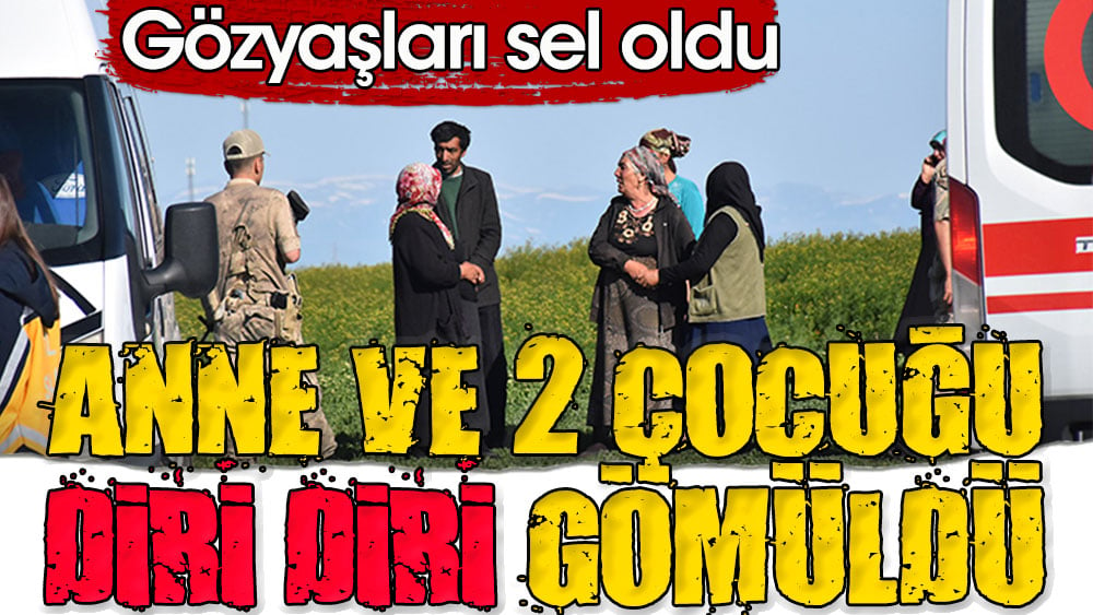 Anne ve iki çocuğu diri diri gömüldü | Gözyaşları sel oldu