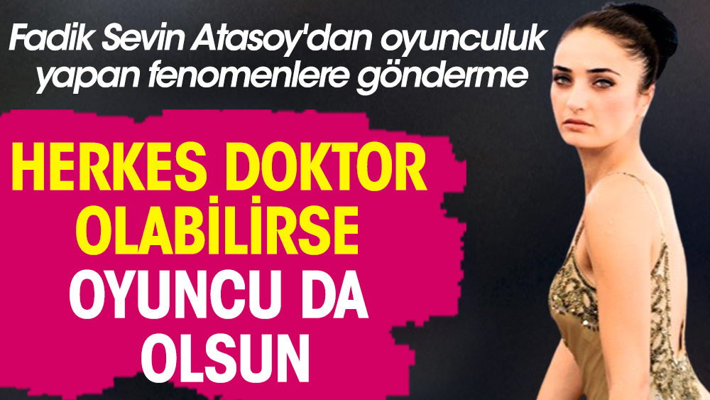 Fadik Sevin Atasoy'dan oyunculuk yapan fenomenlere gönderme: Herkes doktor olabilirse oyuncu da olsun