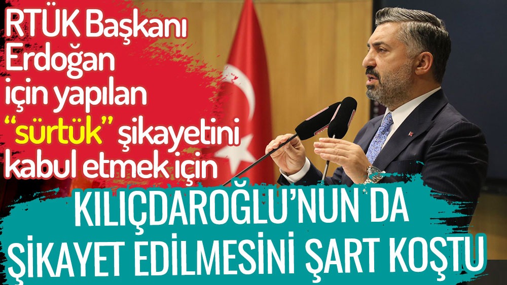 RTÜK Başkanı Ebubekir Şahin Erdoğan'ın sürtük ifadesi hakkında yapılan şikayetin incelenmesi için Kılıçdaroğlu'nun da şikayet edilmesini şart koştu