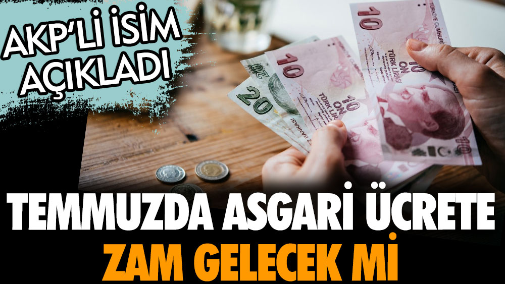 Temmuzda asgari ücrete zam gelecek mi? AKP'li isim açıkladı