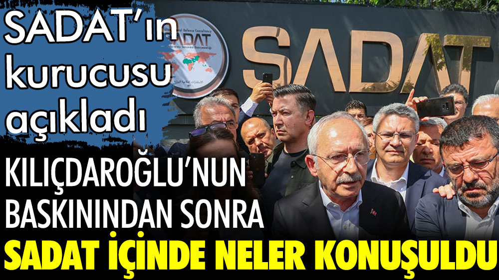 SADAT'ın kurucusu açıkladı. Kılıçdaroğlu'nun baskınından sonra SADAT içinde neler konuşuldu