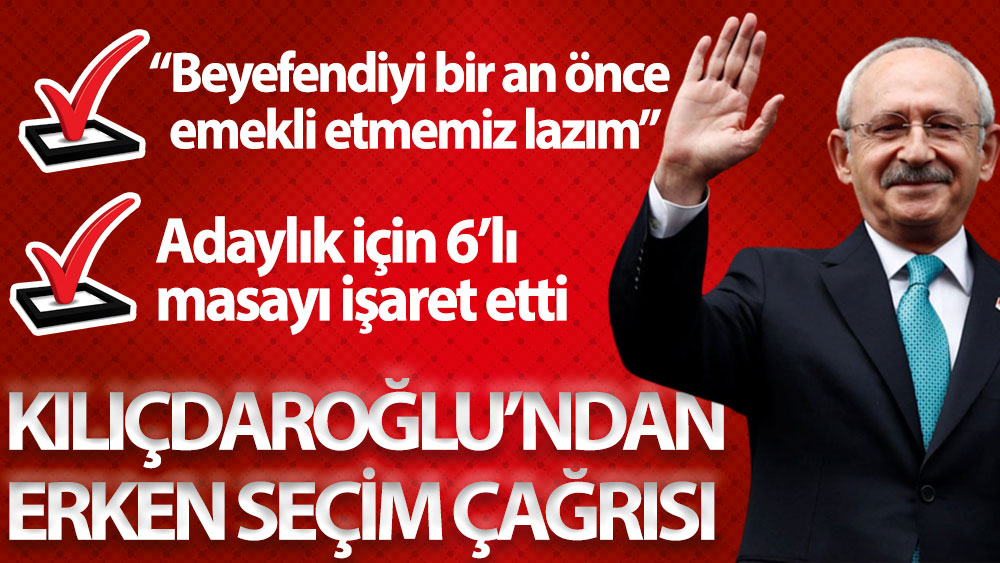 Kılıçdaroğlu’ndan erken seçim çağrısı: Beyefendiyi bir an önce emekli etmemiz lazım